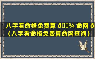 八字看命格免费算 🌾 命网 🐯 （八字看命格免费算命网查询）